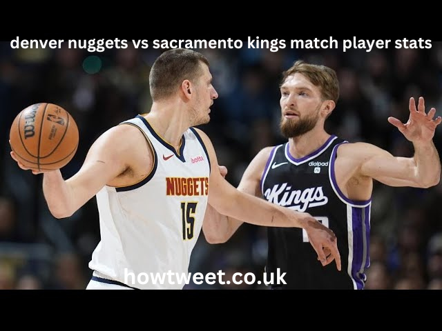 Denver Nuggets vs Sacramento Kings match player stats