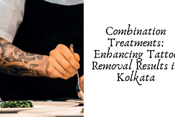 Combination Treatments: Enhancing Tattoo Removal Results in Kolkata