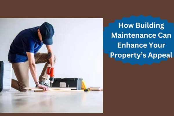 How Building Maintenance Can Enhance Your Property’s Appeal