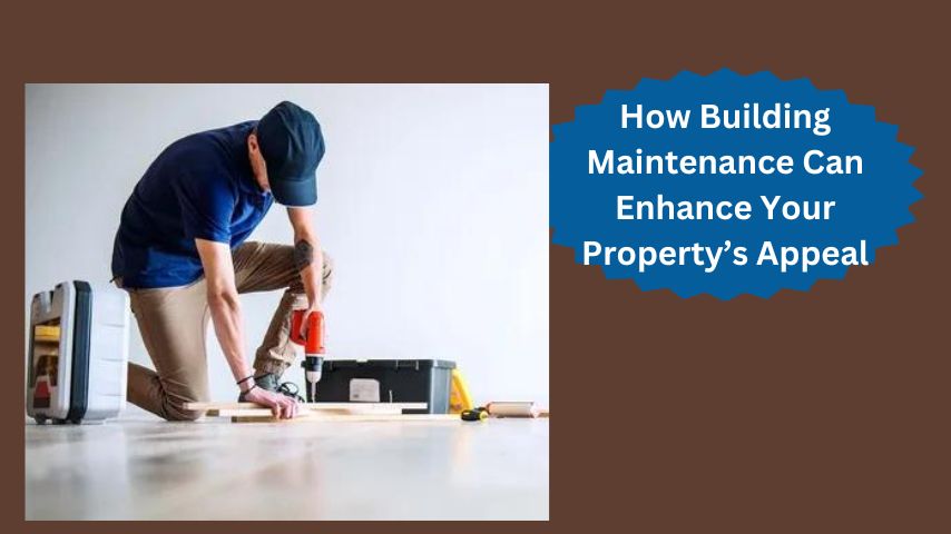 How Building Maintenance Can Enhance Your Property’s Appeal