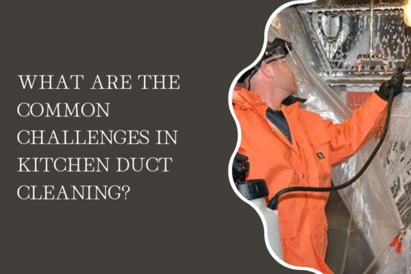 What Are the Common Challenges in Kitchen Duct Cleaning