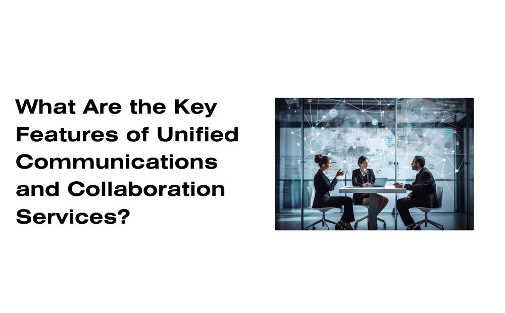 What Are the Key Features of Unified Communications and Collaboration Services