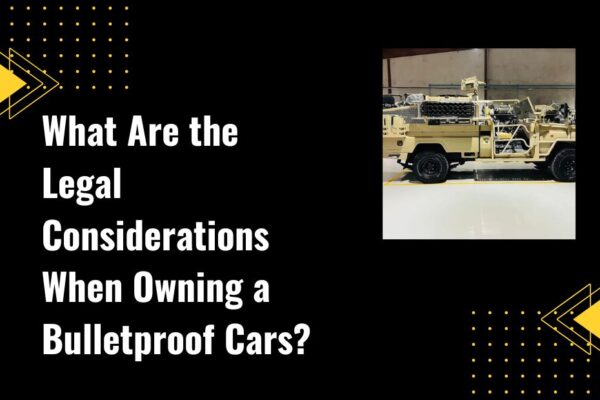 What Are the Legal Considerations When Owning a Bulletproof CarsWhat Are the Legal Considerations When Owning a Bulletproof Cars