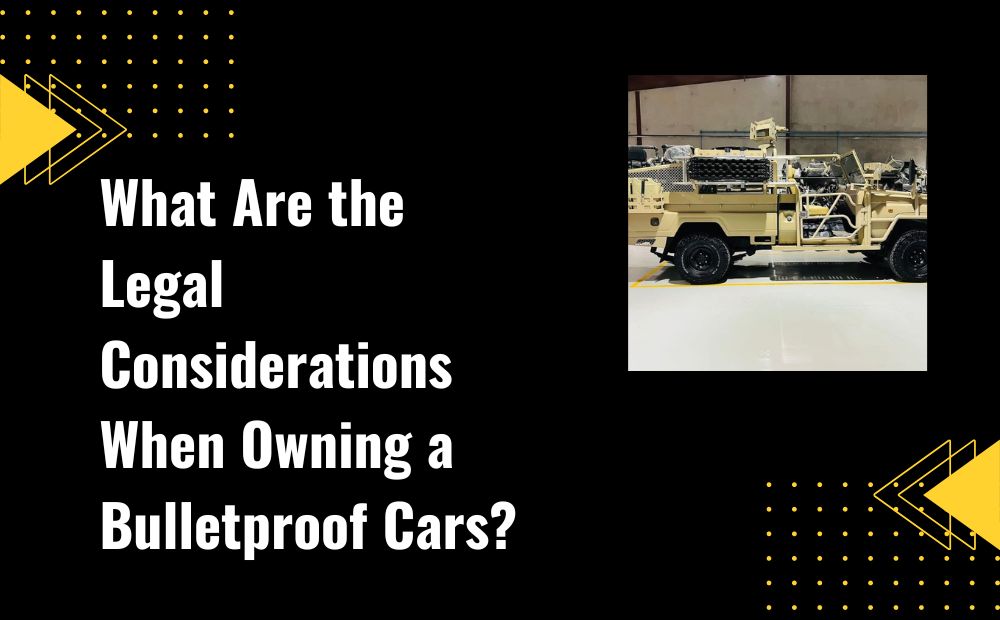 What Are the Legal Considerations When Owning a Bulletproof CarsWhat Are the Legal Considerations When Owning a Bulletproof Cars