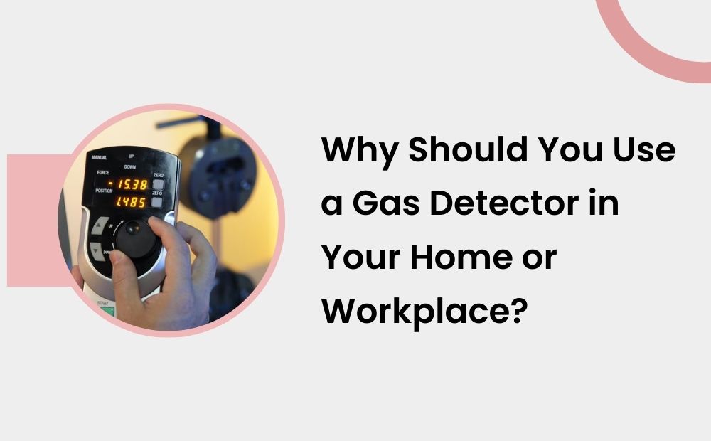 Why Should You Use a Gas Detector in Your Home or Workplace